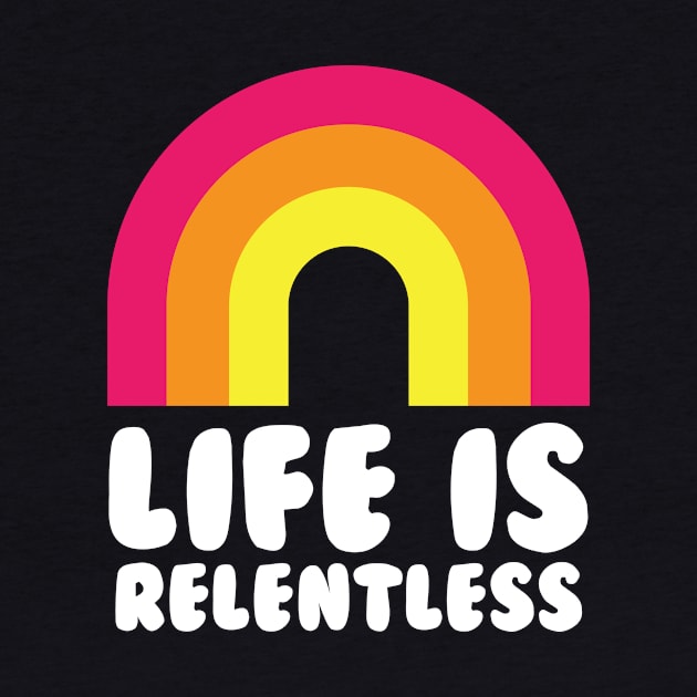 Life Is Relentless Rainbow Funny by PodDesignShop